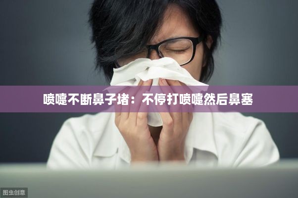 噴嚏不斷鼻子堵：不停打噴嚏然后鼻塞 