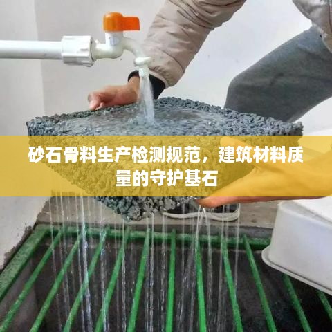 砂石骨料生產(chǎn)檢測規(guī)范，建筑材料質(zhì)量的守護基石