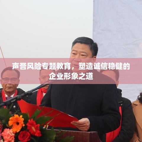 聲譽(yù)風(fēng)險(xiǎn)專題教育，塑造誠(chéng)信穩(wěn)健的企業(yè)形象之道
