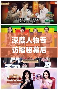 深度人物專訪揭秘幕后故事，不為人知的背后故事
