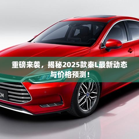 重磅來襲，揭秘2025款秦L最新動態(tài)與價格預(yù)測！