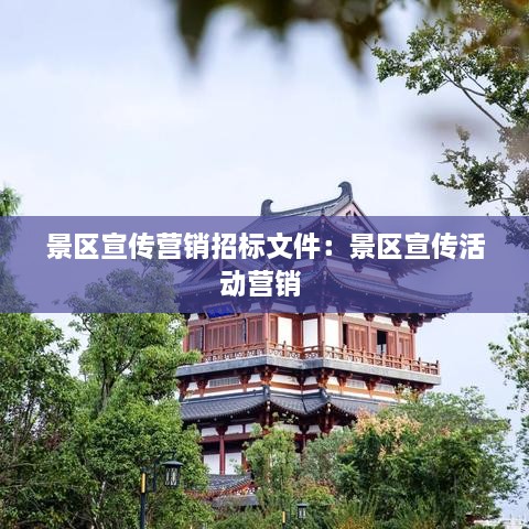 景區(qū)宣傳營銷招標文件：景區(qū)宣傳活動營銷 
