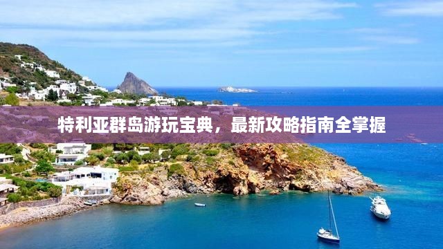特利亞群島游玩寶典，最新攻略指南全掌握