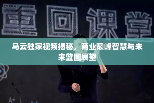 馬云獨家視頻揭秘，商業(yè)巔峰智慧與未來藍圖展望