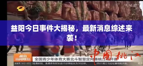 益陽今日事件大揭秘，最新消息綜述來襲！