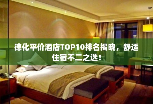 德化平價(jià)酒店TOP10排名揭曉，舒適住宿不二之選！