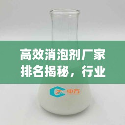 高效消泡劑廠家排名揭秘，行業(yè)影響力與領(lǐng)先者的優(yōu)勢
