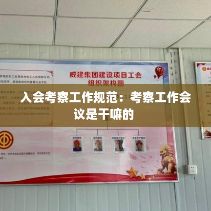 入會(huì)考察工作規(guī)范：考察工作會(huì)議是干嘛的 