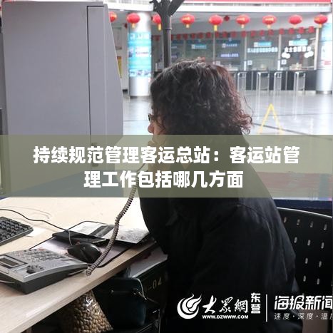持續(xù)規(guī)范管理客運總站：客運站管理工作包括哪幾方面 