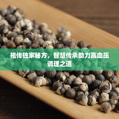 祖?zhèn)鳘?dú)家秘方，智慧傳承助力高血壓調(diào)理之道