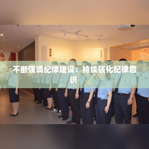 不斷強(qiáng)調(diào)紀(jì)律建設(shè)：持續(xù)強(qiáng)化紀(jì)律意識(shí) 