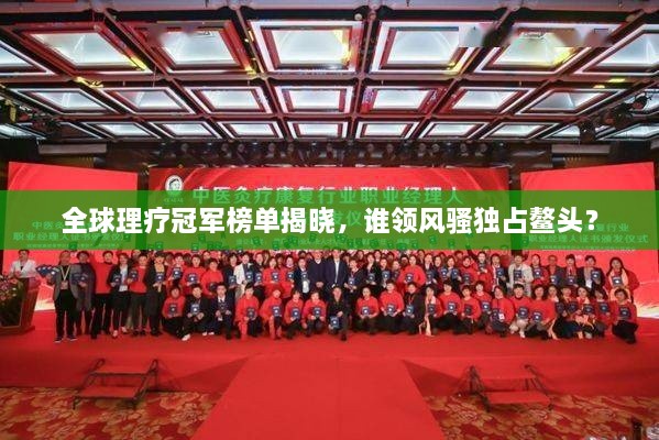 全球理療冠軍榜單揭曉，誰領(lǐng)風(fēng)騷獨占鰲頭？