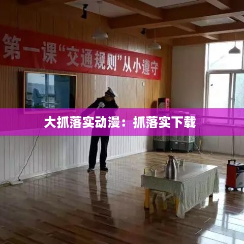 大抓落實(shí)動(dòng)漫：抓落實(shí)下載 