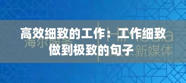 高效細致的工作：工作細致做到極致的句子 