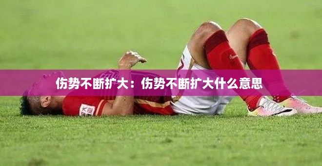 傷勢不斷擴(kuò)大：傷勢不斷擴(kuò)大什么意思 