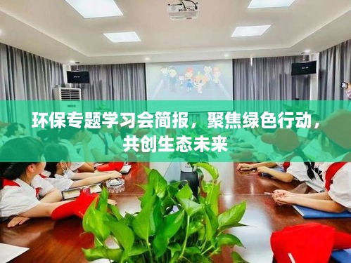 環(huán)保專題學(xué)習(xí)會簡報(bào)，聚焦綠色行動(dòng)，共創(chuàng)生態(tài)未來