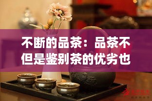 不斷的品茶：品茶不但是鑒別茶的優(yōu)劣也帶有領(lǐng)略飲茶情趣之意英語(yǔ) 