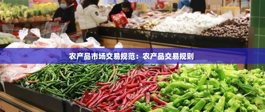 農(nóng)產(chǎn)品市場交易規(guī)范：農(nóng)產(chǎn)品交易規(guī)則 
