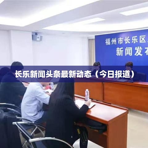 長(zhǎng)樂新聞?lì)^條最新動(dòng)態(tài)（今日?qǐng)?bào)道）