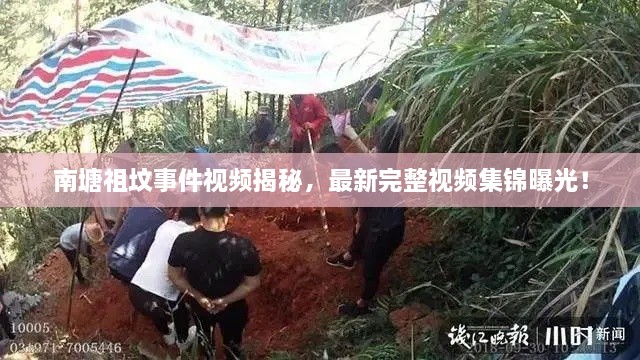 南塘祖墳事件視頻揭秘，最新完整視頻集錦曝光！