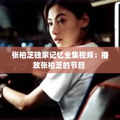 張柏芝獨家記憶全集視頻：播放張柏芝的節(jié)目 