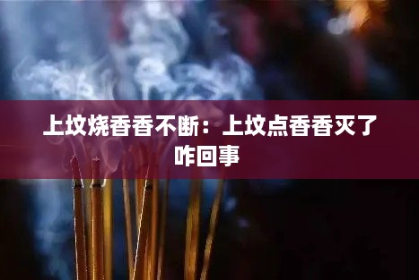 上墳燒香香不斷：上墳點(diǎn)香香滅了咋回事 