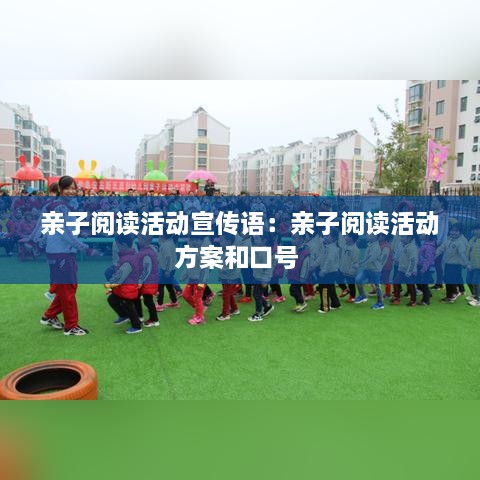 親子閱讀活動(dòng)宣傳語(yǔ)：親子閱讀活動(dòng)方案和口號(hào) 