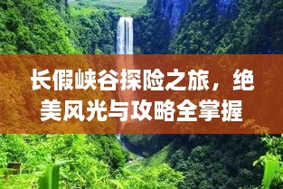 長假峽谷探險(xiǎn)之旅，絕美風(fēng)光與攻略全掌握！