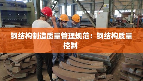 鋼結(jié)構(gòu)制造質(zhì)量管理規(guī)范：鋼結(jié)構(gòu)質(zhì)量控制 