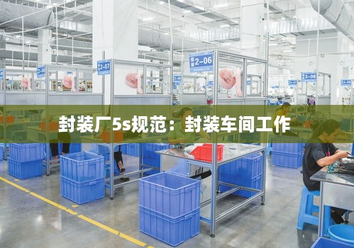 封裝廠5s規(guī)范：封裝車間工作 