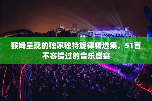 猴姆呈現(xiàn)的獨家獨特旋律精選集，51首不容錯過的音樂盛宴