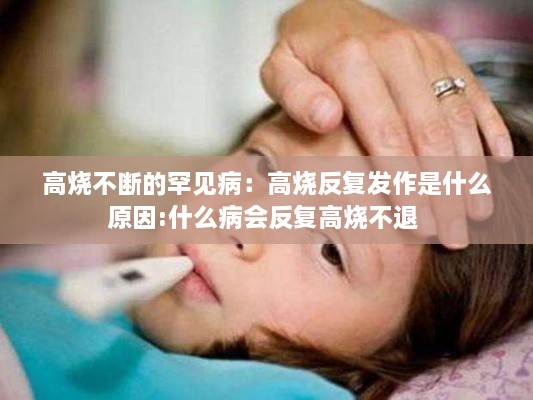 高燒不斷的罕見(jiàn)病：高燒反復(fù)發(fā)作是什么原因:什么病會(huì)反復(fù)高燒不退 