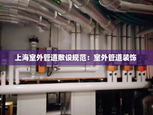 上海室外管道敷設(shè)規(guī)范：室外管道裝飾 
