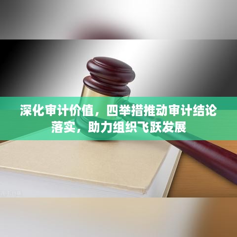 深化審計(jì)價(jià)值，四舉措推動(dòng)審計(jì)結(jié)論落實(shí)，助力組織飛躍發(fā)展