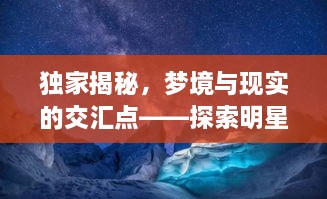 獨(dú)家揭秘，夢境與現(xiàn)實(shí)的交匯點(diǎn)——探索明星夢境拍攝之旅
