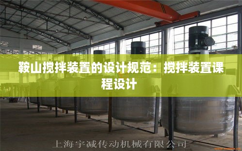 鞍山攪拌裝置的設(shè)計(jì)規(guī)范：攪拌裝置課程設(shè)計(jì) 