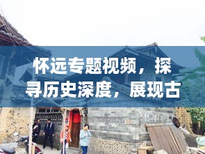 懷遠(yuǎn)專題視頻，探尋歷史深度，展現(xiàn)古今風(fēng)采