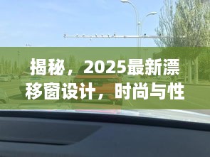 揭秘，2025最新漂移窗設計，時尚與性能的完美融合