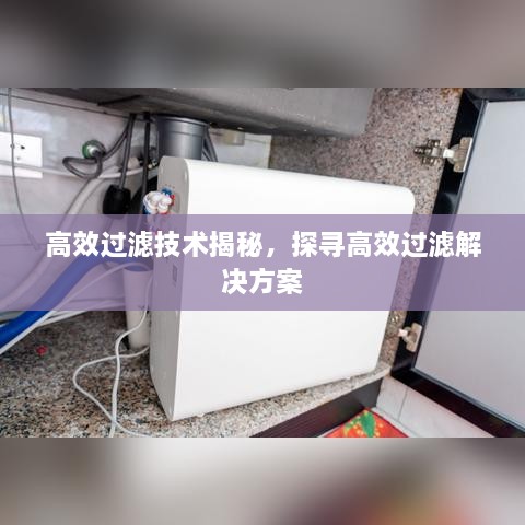 高效過濾技術揭秘，探尋高效過濾解決方案
