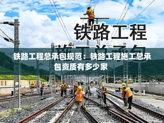 鐵路工程總承包規(guī)范：鐵路工程施工總承包資質(zhì)有多少家 