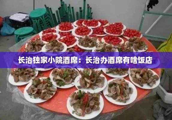 長(zhǎng)治獨(dú)家小院酒席：長(zhǎng)治辦酒席有啥飯店 