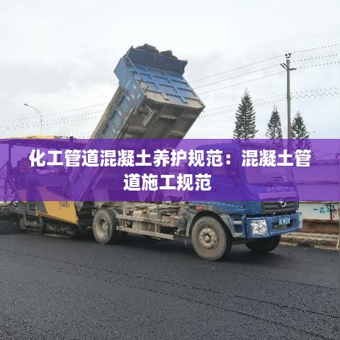 化工管道混凝土養(yǎng)護(hù)規(guī)范：混凝土管道施工規(guī)范 