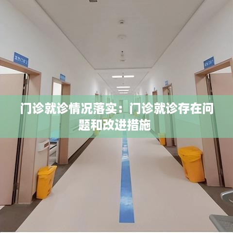門診就診情況落實(shí)：門診就診存在問題和改進(jìn)措施 