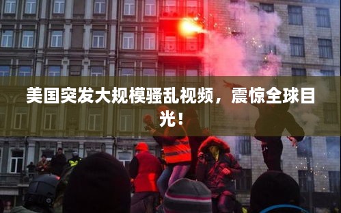美國突發(fā)大規(guī)模騷亂視頻，震驚全球目光！
