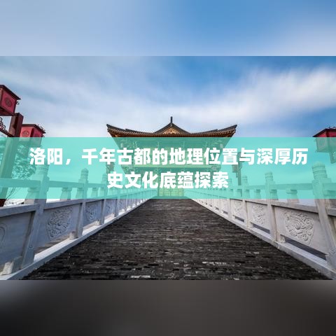 洛陽，千年古都的地理位置與深厚歷史文化底蘊探索