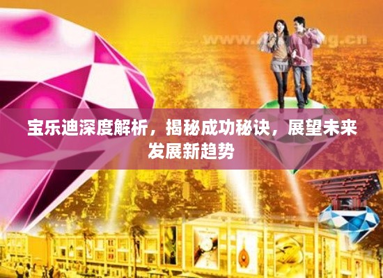 寶樂迪深度解析，揭秘成功秘訣，展望未來發(fā)展新趨勢(shì)