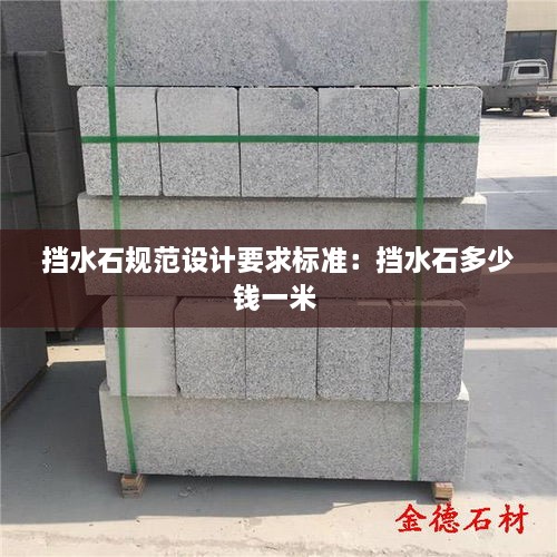 擋水石規(guī)范設(shè)計(jì)要求標(biāo)準(zhǔn)：擋水石多少錢一米 
