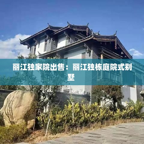 麗江獨(dú)家院出售：麗江獨(dú)棟庭院式別墅 