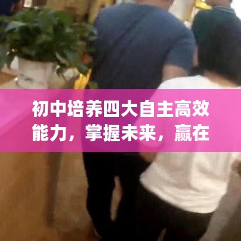 初中培養(yǎng)四大自主高效能力，掌握未來，贏在起跑線！