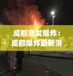 成都突發(fā)爆炸：成都爆炸最新消息今天2020 